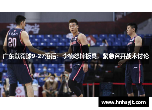 广东以罚球9-27落后：李楠怒摔板凳，紧急召开战术讨论
