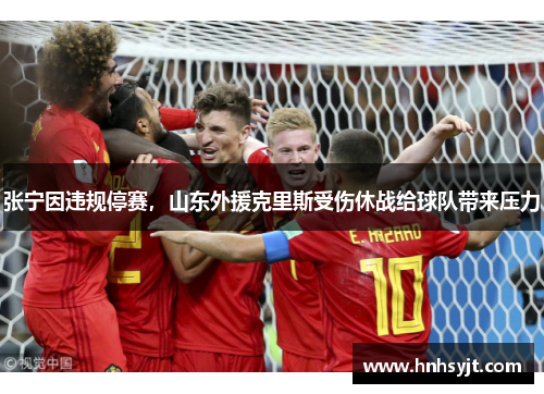 张宁因违规停赛，山东外援克里斯受伤休战给球队带来压力