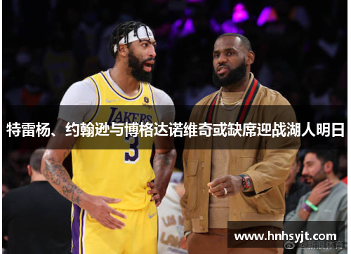 特雷杨、约翰逊与博格达诺维奇或缺席迎战湖人明日