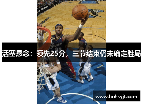 活塞悬念：领先25分，三节结束仍未确定胜局