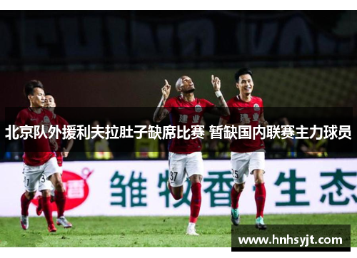 北京队外援利夫拉肚子缺席比赛 暂缺国内联赛主力球员